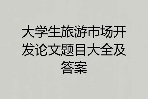 大学生旅游市场开发论文题目大全及答案