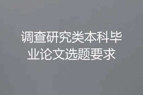 调查研究类本科毕业论文选题要求