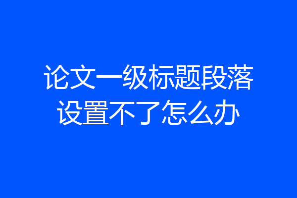 论文一级标题段落设置不了怎么办