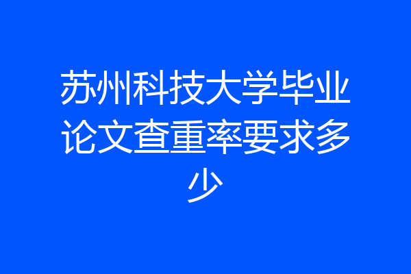 苏州科技大学毕业论文查重率要求多少