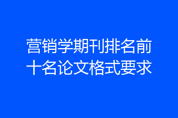 营销学期刊排名前十名论文格式要求