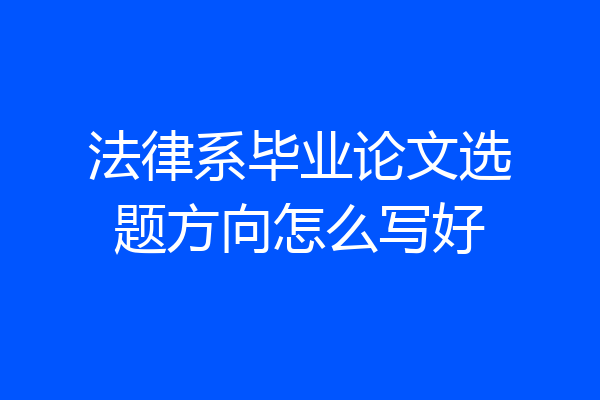 法律系毕业论文选题方向怎么写好