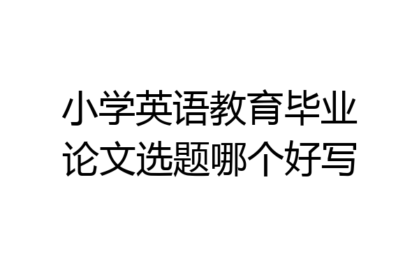 小学英语教育毕业论文选题哪个好写