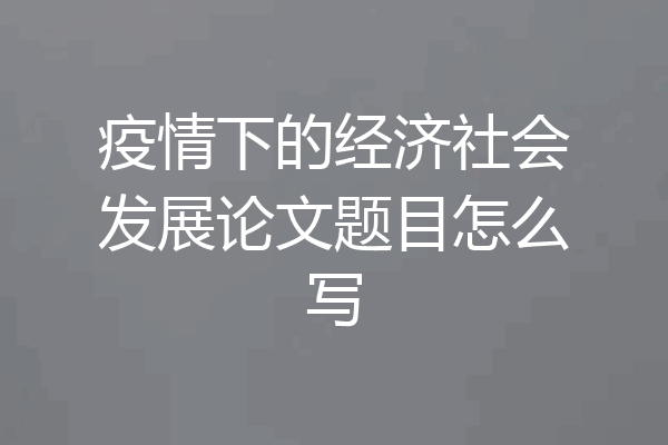 疫情下的经济社会发展论文题目怎么写