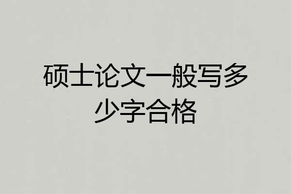硕士论文一般写多少字合格