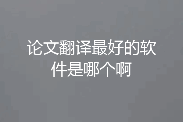 论文翻译最好的软件是哪个啊