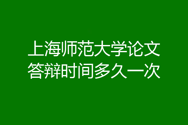 上海师范大学论文答辩时间多久一次