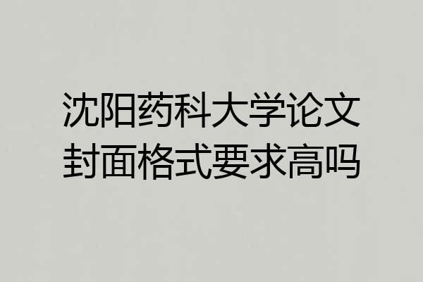 沈阳药科大学论文封面格式要求高吗
