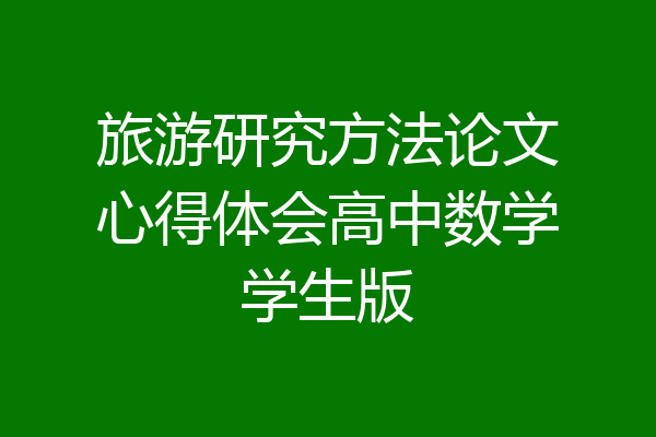 旅游研究方法论文心得体会高中数学学生版