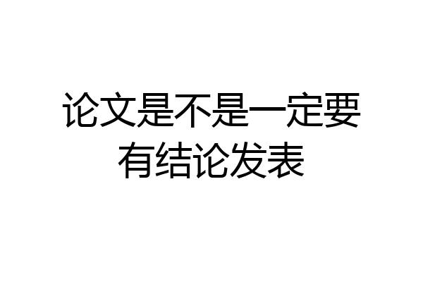 论文是不是一定要有结论发表