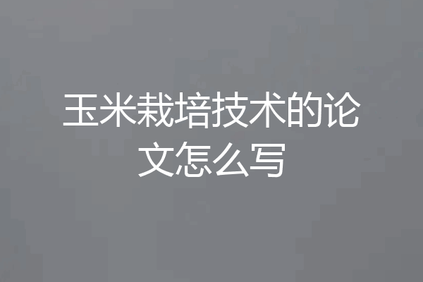 玉米栽培技术的论文怎么写