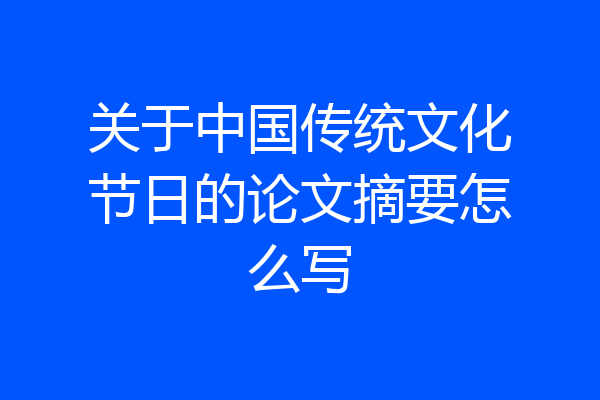 关于中国传统文化节日的论文摘要怎么写