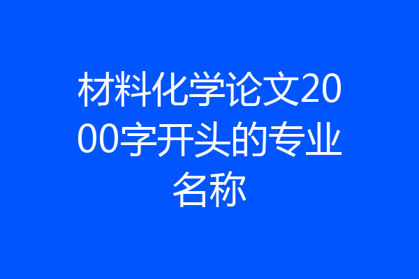 材料化学论文2000字开头的专业名称
