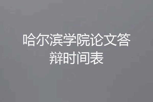 哈尔滨学院论文答辩时间表