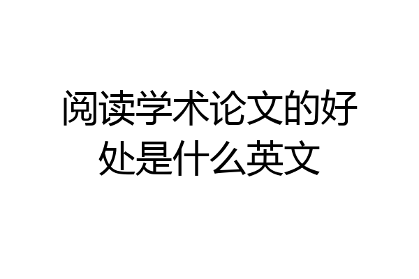 阅读学术论文的好处是什么英文