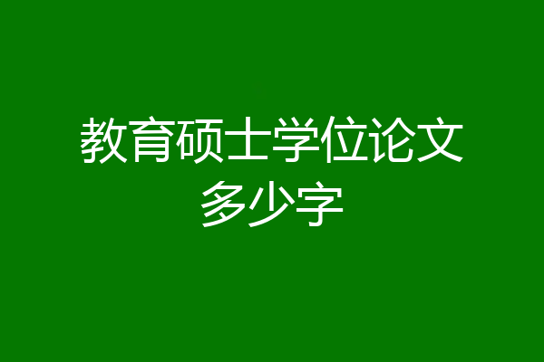 教育硕士学位论文多少字