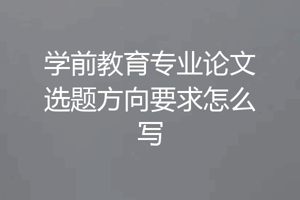 学前教育专业论文选题方向要求怎么写