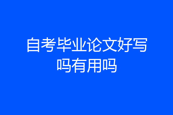 自考毕业论文好写吗有用吗