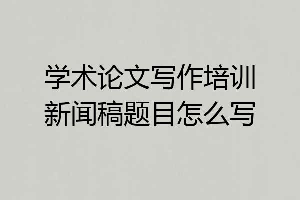 学术论文写作培训新闻稿题目怎么写