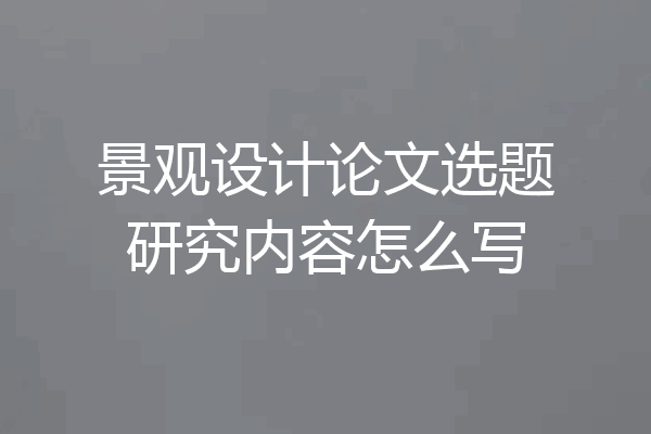 景观设计论文选题研究内容怎么写