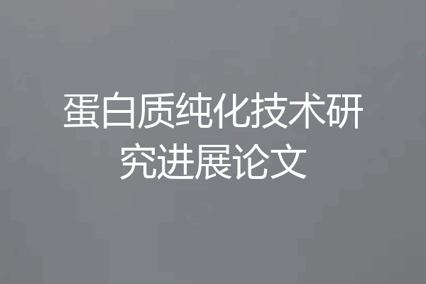 蛋白质纯化技术研究进展论文