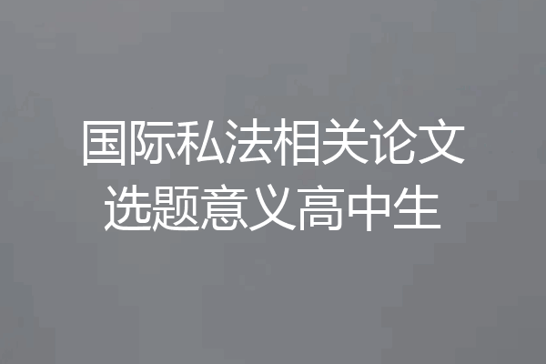 国际私法相关论文选题意义高中生
