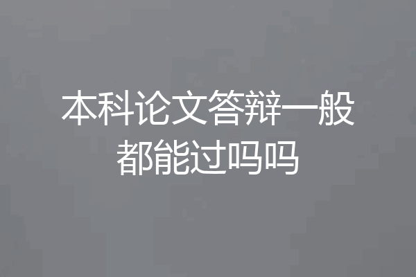 本科论文答辩一般都能过吗吗