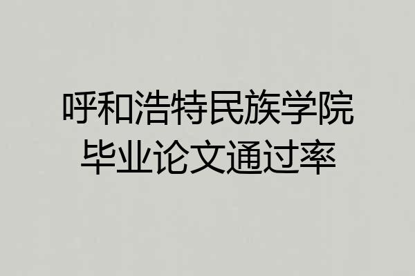 呼和浩特民族学院毕业论文通过率