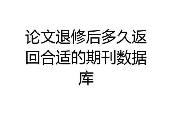 论文退修后多久返回合适的期刊数据库
