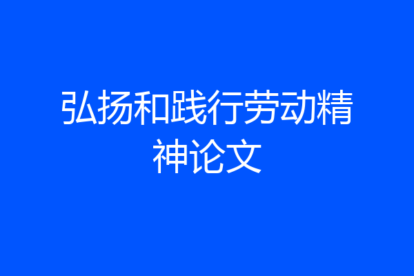 弘扬和践行劳动精神论文