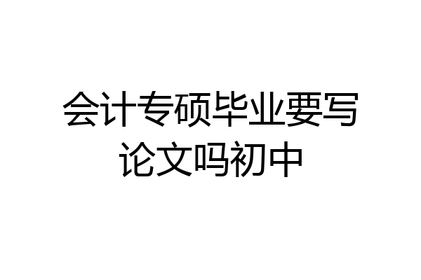 会计专硕毕业要写论文吗初中