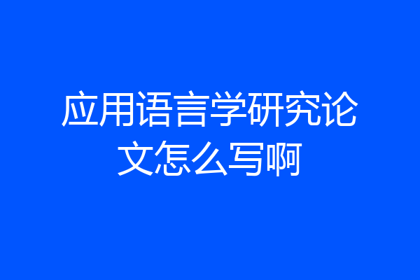 应用语言学研究论文怎么写啊
