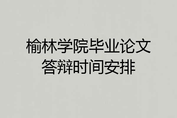 榆林学院毕业论文答辩时间安排