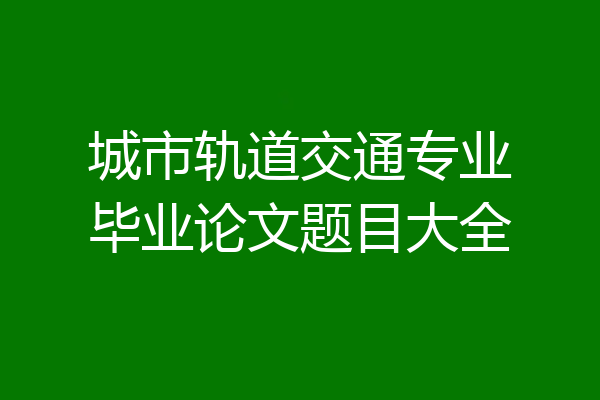 城市轨道交通专业毕业论文题目大全