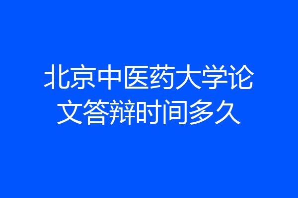 北京中医药大学论文答辩时间多久