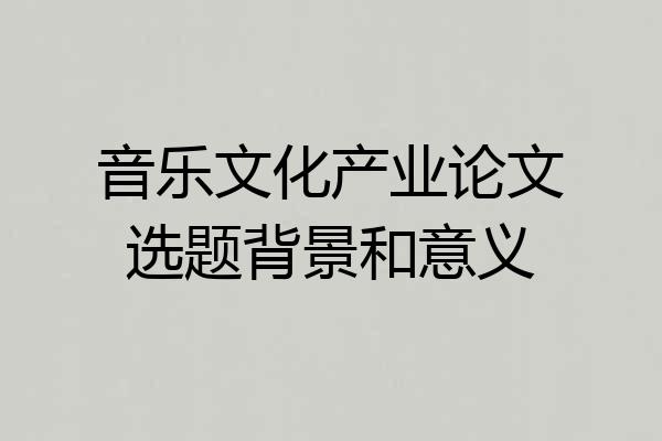 音乐文化产业论文选题背景和意义