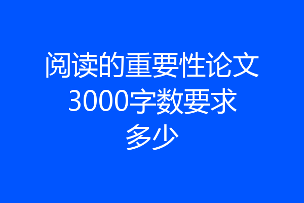 阅读的重要性论文3000字数要求多少