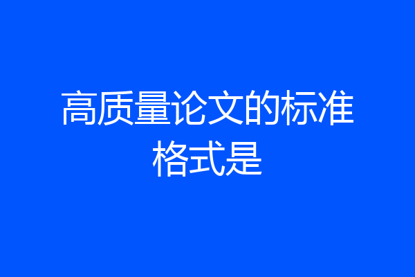 高质量论文的标准格式是