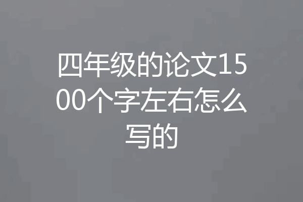 四年级的论文1500个字左右怎么写的