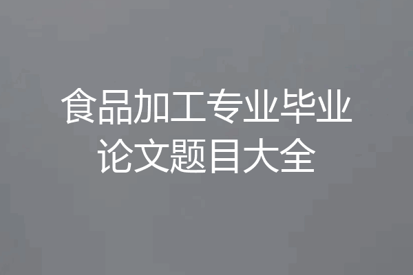 食品加工专业毕业论文题目大全