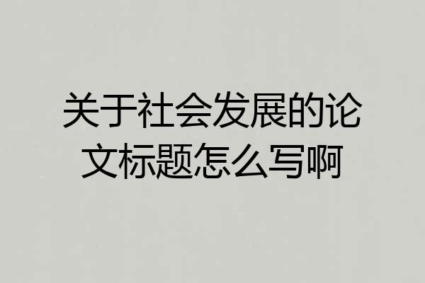 关于社会发展的论文标题怎么写啊