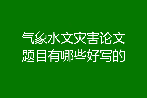 气象水文灾害论文题目有哪些好写的