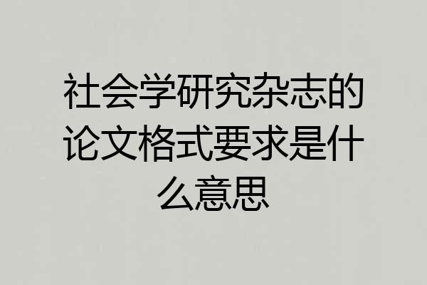 社会学研究杂志的论文格式要求是什么意思