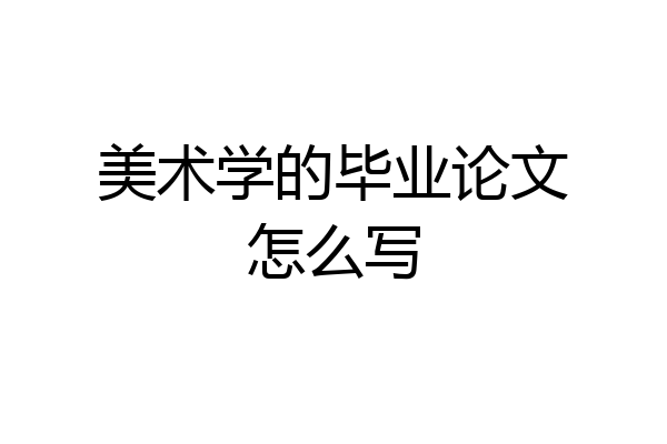 美术学的毕业论文怎么写