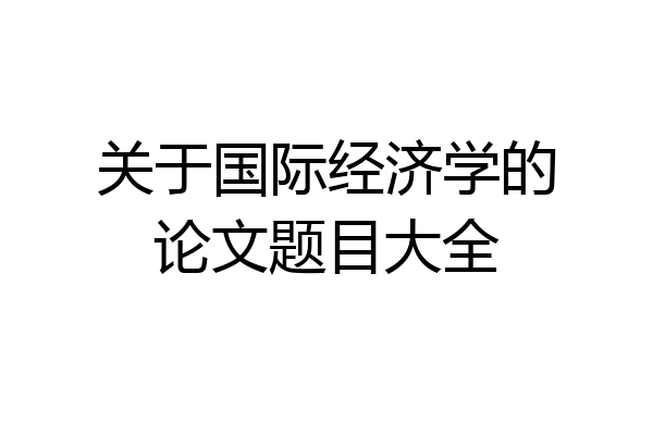 关于国际经济学的论文题目大全