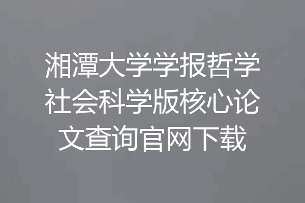 湘潭大学学报哲学社会科学版核心论文查询官网下载