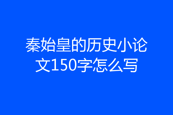 秦始皇的历史小论文150字怎么写