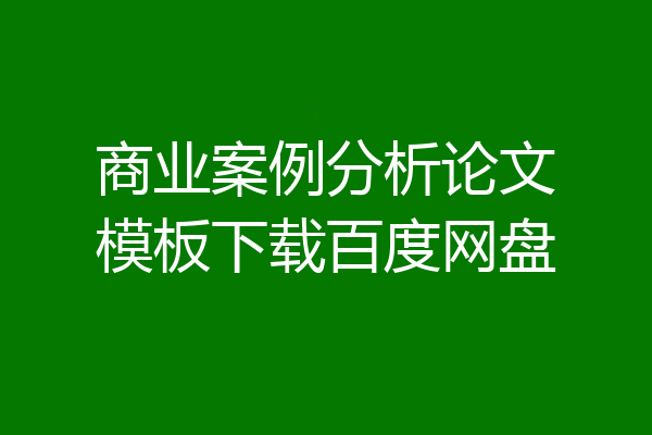 商业案例分析论文模板下载百度网盘
