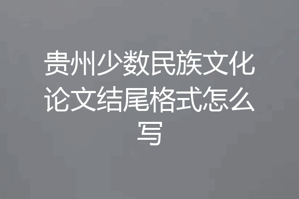 贵州少数民族文化论文结尾格式怎么写