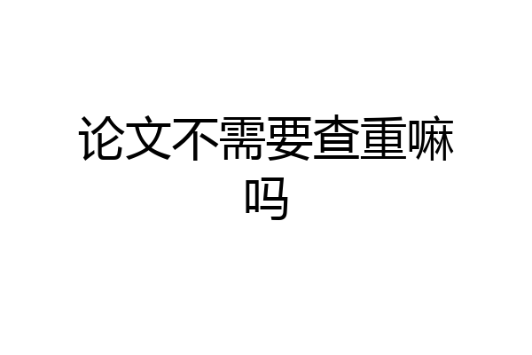 论文不需要查重嘛吗